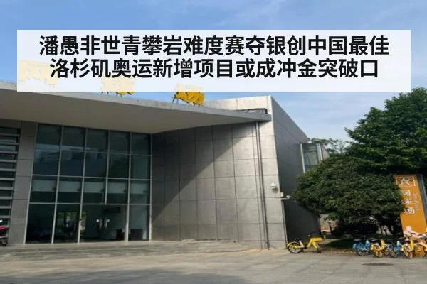 潘愚非世青攀岩难度赛夺银创中国最佳 洛杉矶奥运新增项目或成冲金突破口
