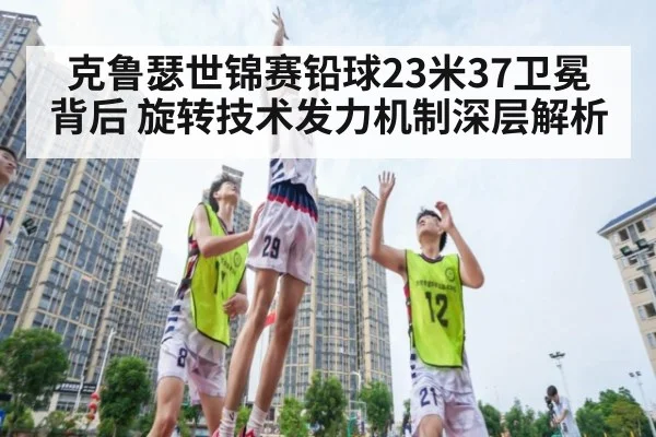 克鲁瑟世锦赛铅球23米37卫冕背后 旋转技术发力机制深层解析