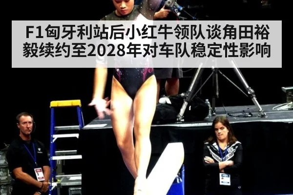 F1匈牙利站后小红牛领队谈角田裕毅续约至2028年对车队稳定性影响