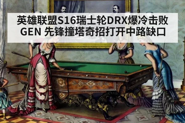 英雄联盟S16瑞士轮DRX爆冷击败GEN 先锋撞塔奇招打开中路缺口