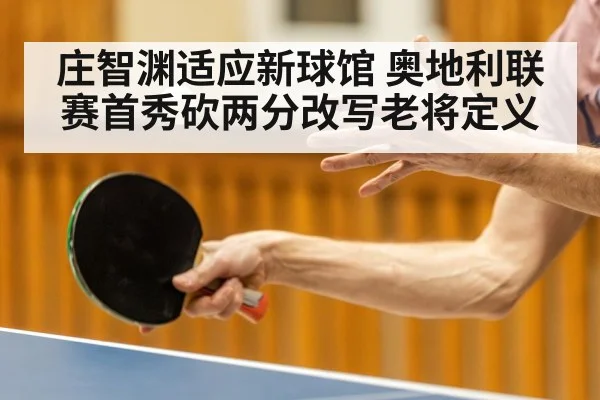 庄智渊适应新球馆 奥地利联赛首秀砍两分改写老将定义