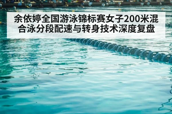 余依婷全国游泳锦标赛女子200米混合泳分段配速与转身技术深度复盘