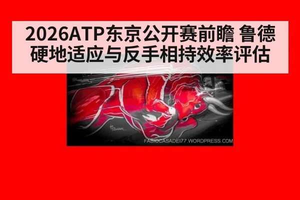 2026ATP东京公开赛前瞻 鲁德硬地适应与反手相持效率评估