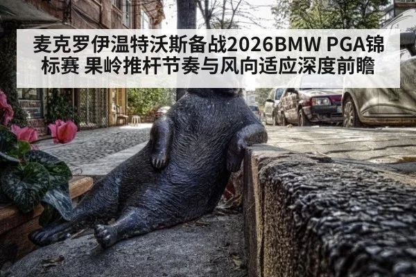 麦克罗伊温特沃斯备战2026BMW PGA锦标赛 果岭推杆节奏与风向适应深度前瞻
