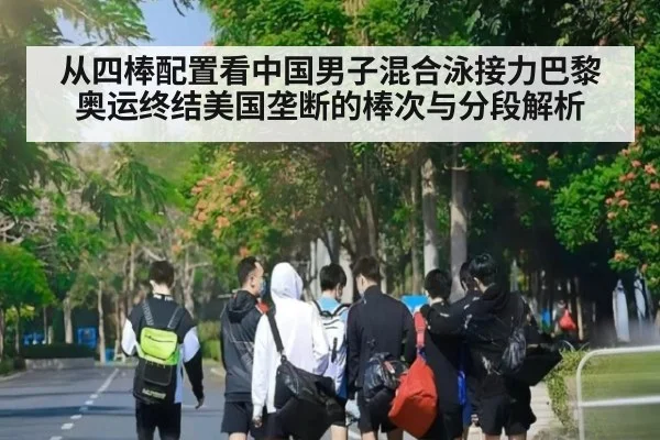 从四棒配置看中国男子混合泳接力巴黎奥运终结美国垄断的棒次与分段解析