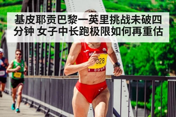 基皮耶贡巴黎一英里挑战未破四分钟 女子中长跑极限如何再重估