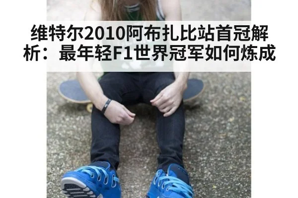 维特尔2010阿布扎比站首冠解析：最年轻F1世界冠军如何炼成